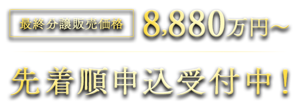 最終分譲販売価格：8,880万円～ 先着順申込受付中！