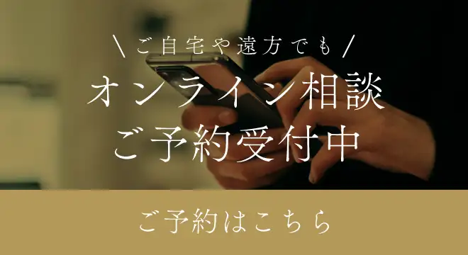 ご自宅や遠方でも オンライン相談ご予約受付中 ご予約はこちら
