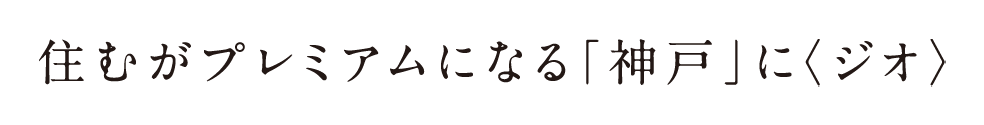 住むがプレミアムになる「神戸」に〈ジオ〉
