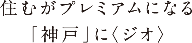 住むがプレミアムになる「神戸」に〈ジオ〉