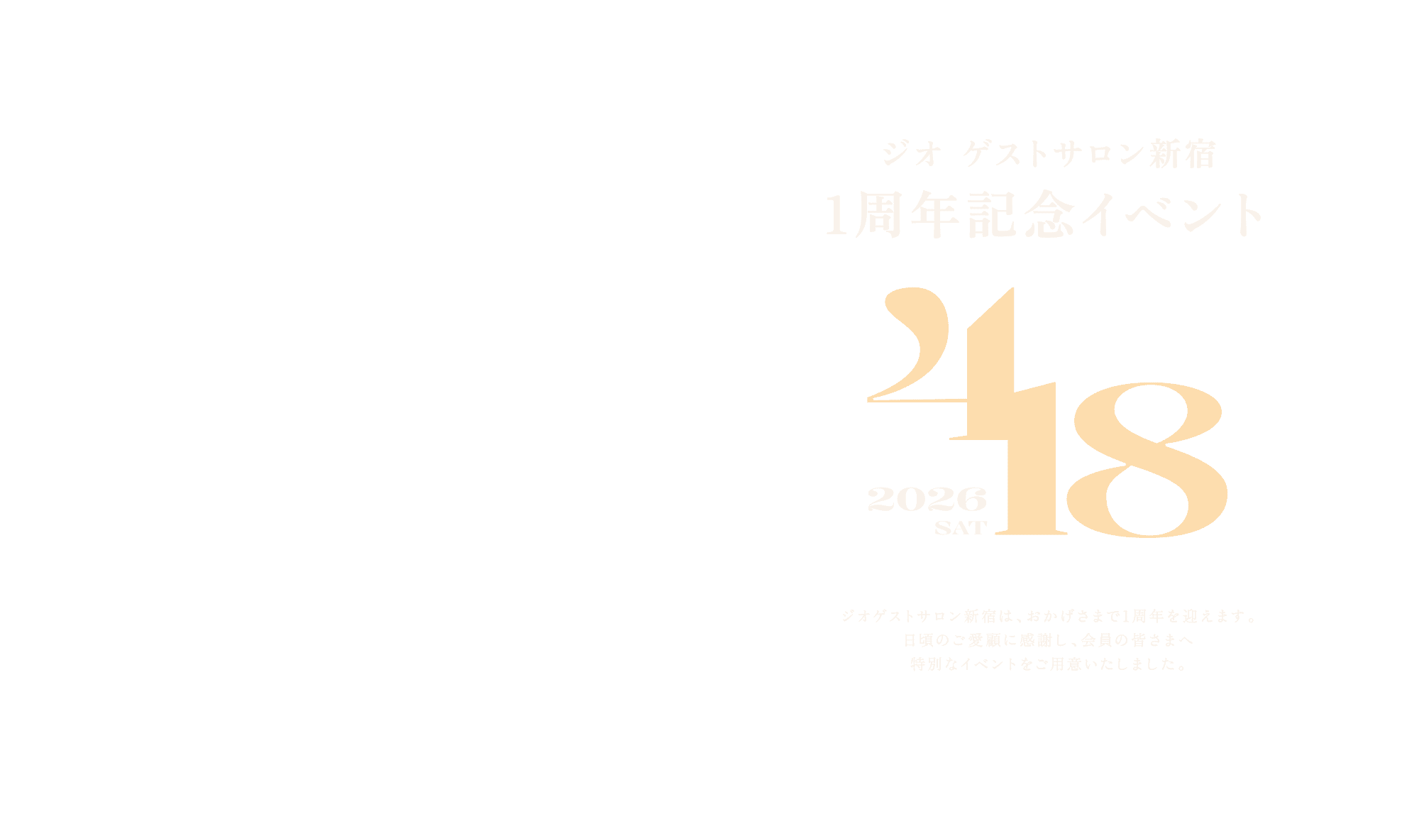 ジオ ゲストサロン新宿1周年記念イベント 2026年4月18日（土）開催。ジオゲストサロン新宿は、おかげさまで1周年を迎えます。日頃のご愛顧に感謝し、会員の皆さまへ特別なイベントをご用意いたしました。