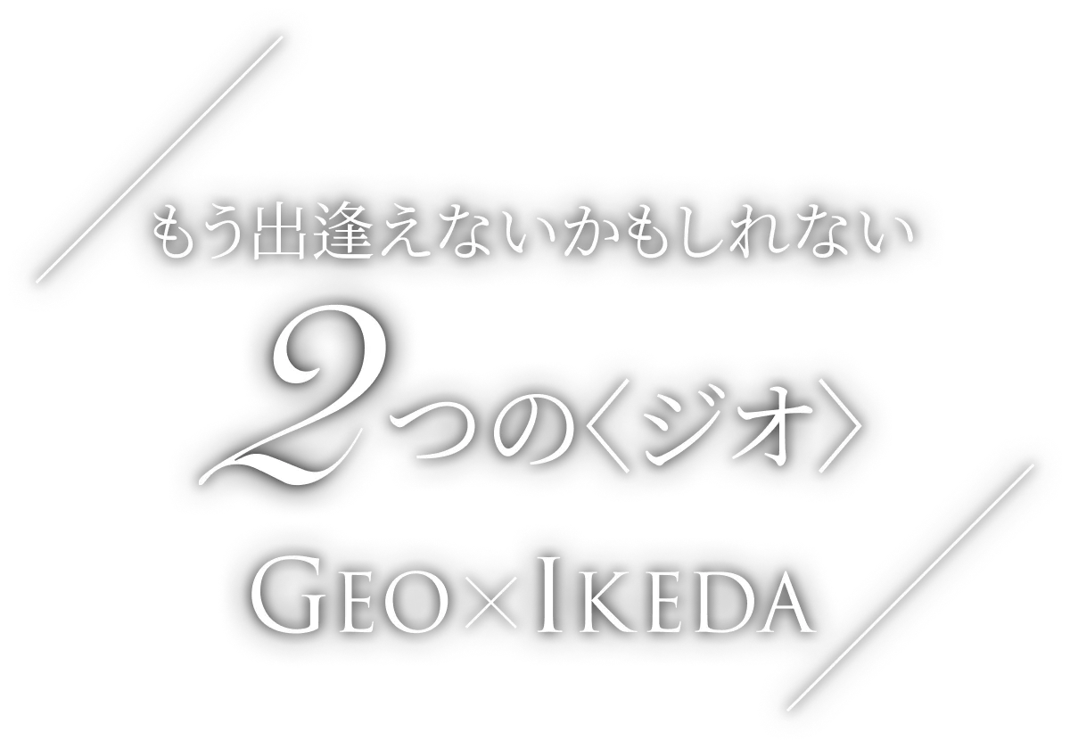 もう出逢えないかもしれない 2つの〈ジオ〉 Geo×Ikeda