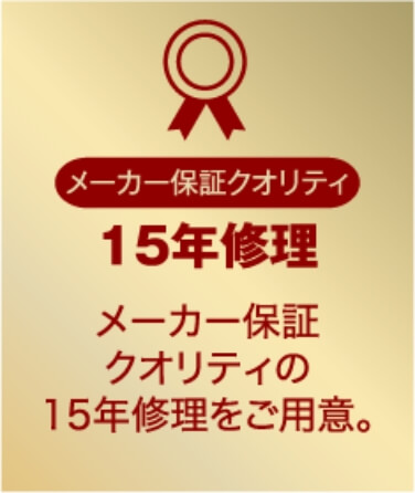 15年修理間修理 メーカー保証クオリティの15年修理をご用意。