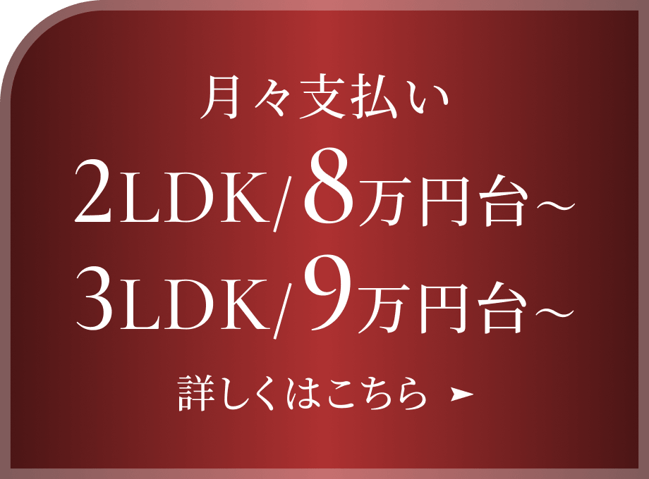 月々支払い 2LDK 8万円台～ 3LDK 9万円台～