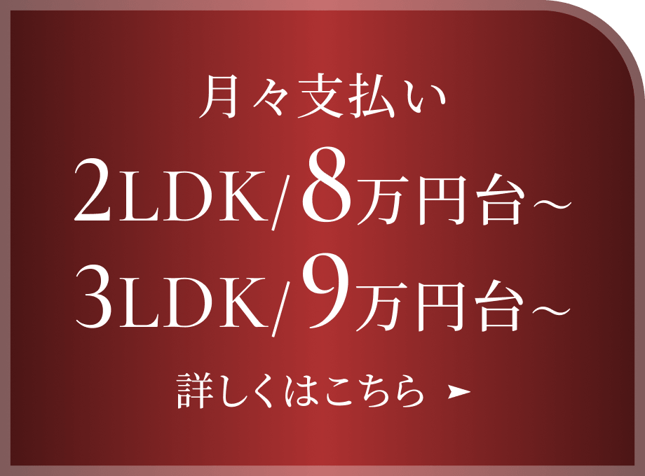 月々支払い 2LDK 8万円台～ 3LDK 9万円台～
