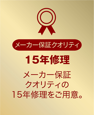 15年修理間修理 メーカー保証クオリティの15年修理をご用意。