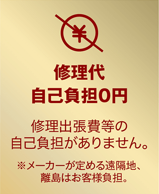 修理代自己負担0円 修理出張費などの自己負担がありません。