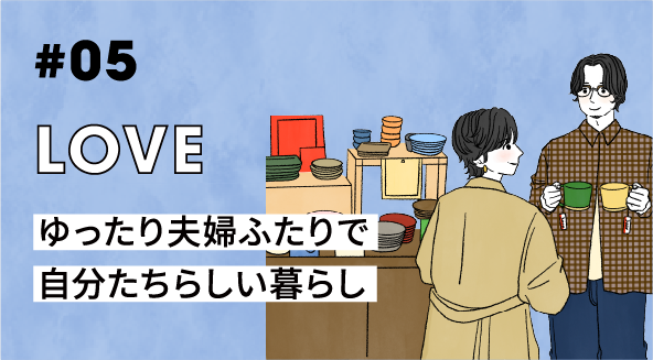 #05 LOVE ゆったり夫婦ふたりで自分たちらしい暮らし