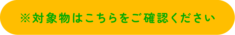 対象物はこちらをご確認ください