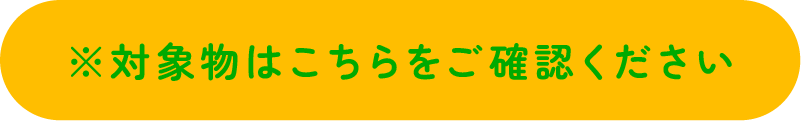 対象物はこちらをご確認ください
