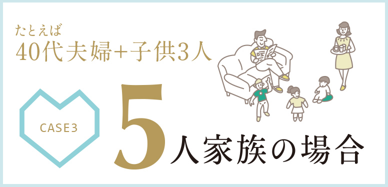 たとえば40代夫婦+子供3人 5人家族の場合