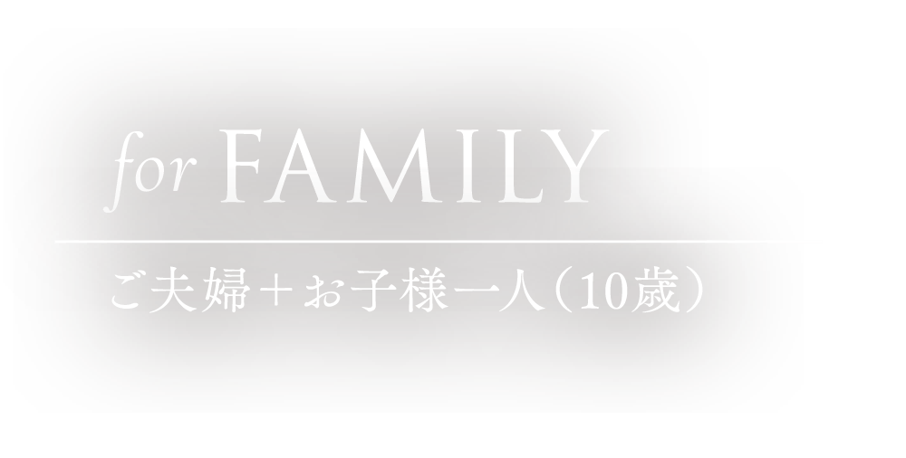 for FAMILY ご夫婦＋お子様一人（10歳）